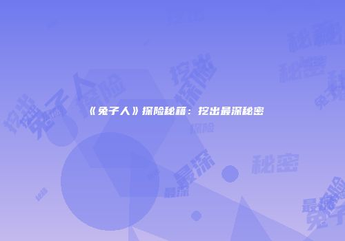 《兔子人》探险秘籍：挖出最深秘密