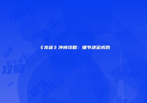 《龙途》冲榜攻略：细节决定成败
