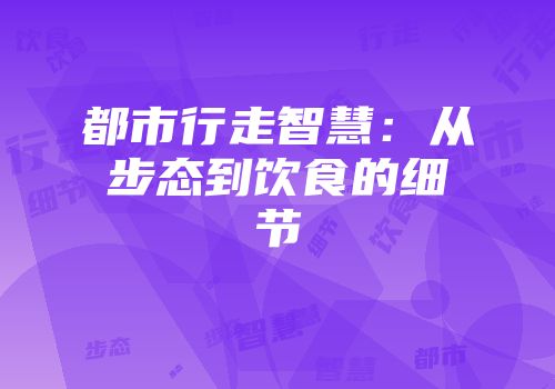 都市行走智慧：从步态到饮食的细节