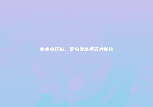 皇家电玩城：菜鸟变高手五大秘诀
