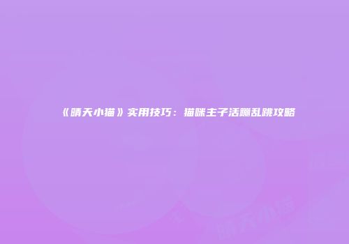 《晴天小猫》实用技巧:猫咪主子活蹦乱跳攻略