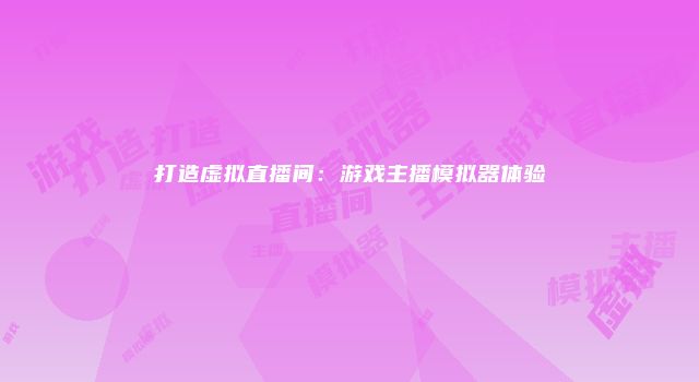 打造虚拟直播间：游戏主播模拟器体验