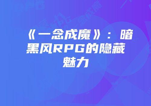 《一念成魔》：暗黑风RPG的隐藏魅力