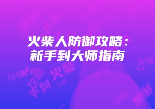 火柴人防御攻略：新手到大师指南