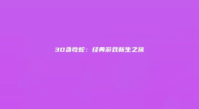 3D贪吃蛇：经典游戏新生之旅