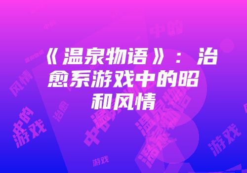 《温泉物语》：治愈系游戏中的昭和风情