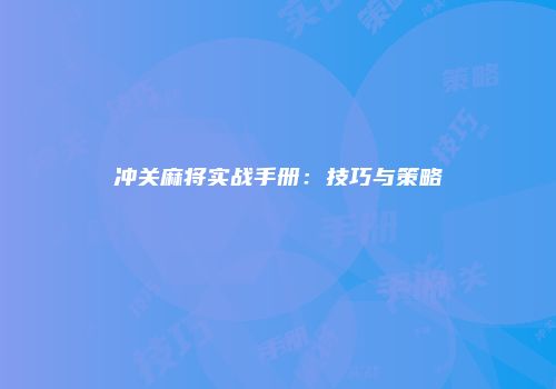 冲关麻将实战手册：技巧与策略
