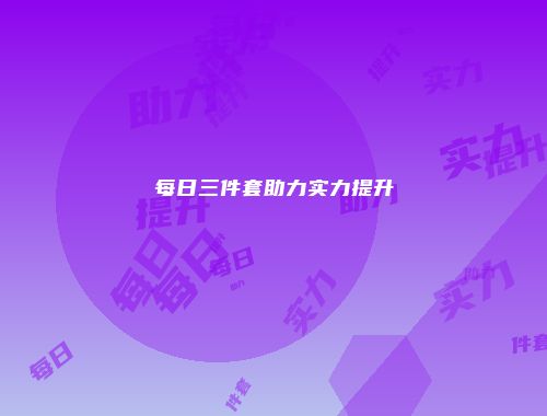 每日三件套助力实力提升