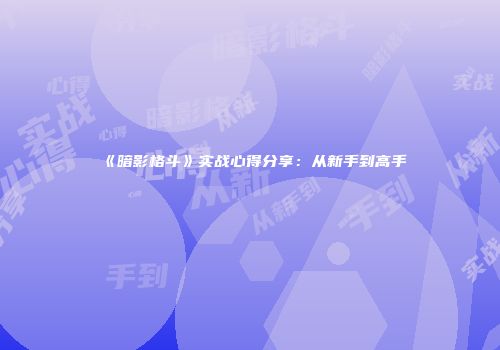 《暗影格斗》实战心得分享：从新手到高手