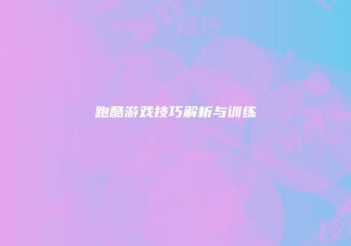 跑酷游戏技巧解析与训练