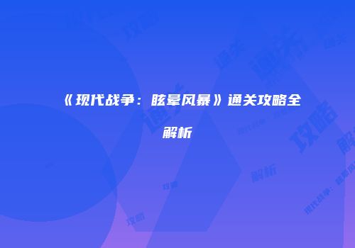《现代战争：眩晕风暴》通关攻略全解析