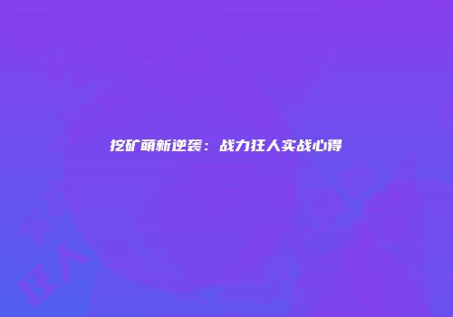 挖矿萌新逆袭：战力狂人实战心得
