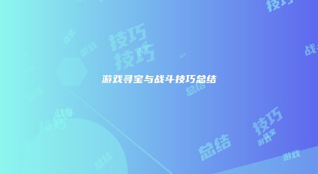 游戏寻宝与战斗技巧总结
