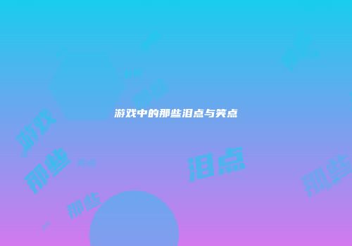 游戏中的那些泪点与笑点