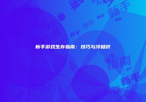 新手游戏生存指南:技巧与冷知识