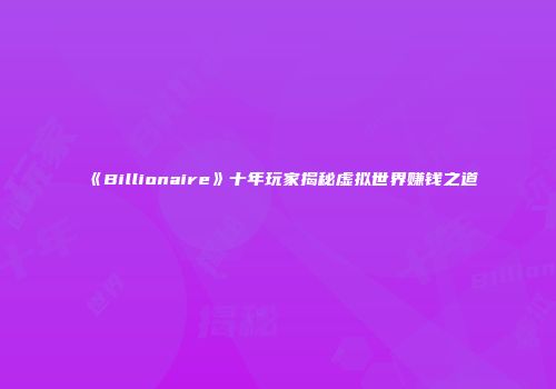 《Billionaire》十年玩家揭秘虚拟世界赚钱之道