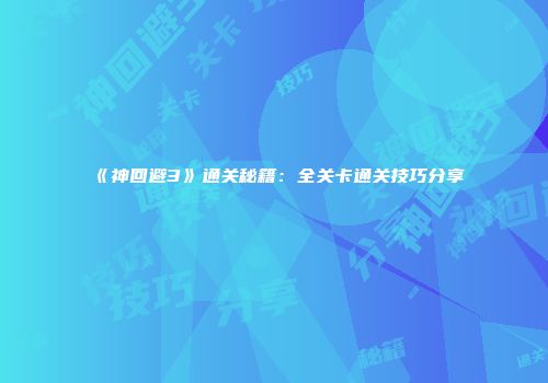 《神回避3》通关秘籍：全关卡通关技巧分享