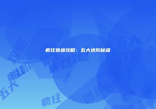 疯狂猎鱼攻略：五大进阶秘籍