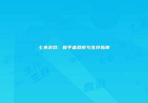 七杀游戏：新手血泪史与生存指南