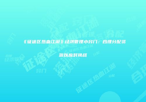 《征途区热血江湖》经济管理小窍门：合理分配资源以应对挑战