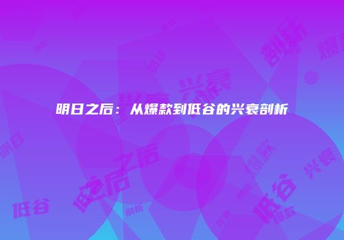明日之后：从爆款到低谷的兴衰剖析