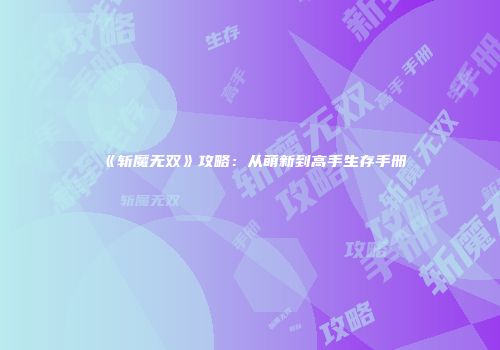 《斩魔无双》攻略：从萌新到高手生存手册
