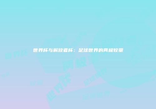 世界杯与解放者杯：足球世界的两极较量