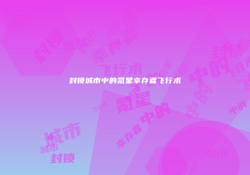 封锁城市中的氪星幸存者飞行术