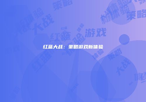红蓝大战：策略游戏新体验