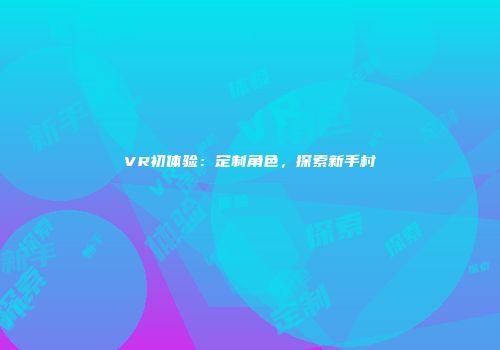 VR初体验：定制角色，探索新手村