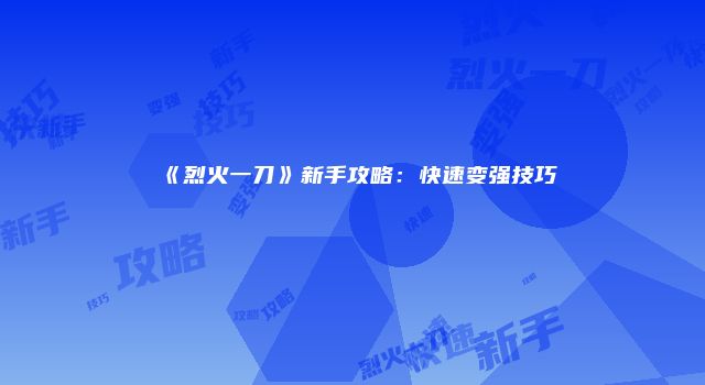 《烈火一刀》新手攻略：快速变强技巧