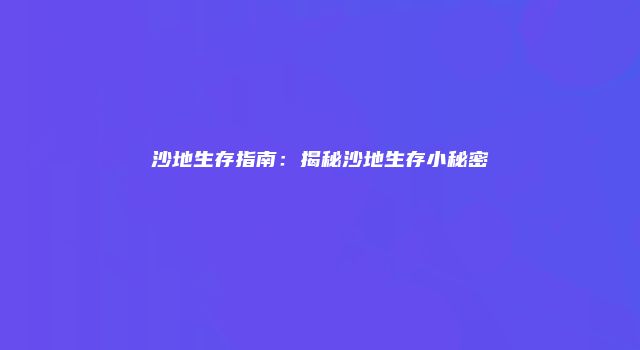 沙地生存指南：揭秘沙地生存小秘密