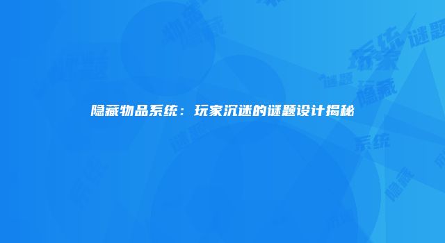 隐藏物品系统：玩家沉迷的谜题设计揭秘