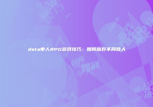 dota单人RPG游戏技巧：如何应对不同敌人