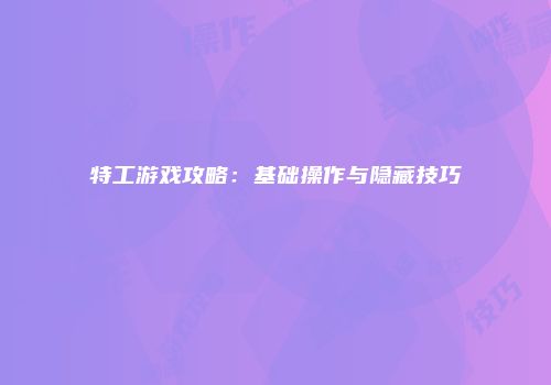 特工游戏攻略：基础操作与隐藏技巧