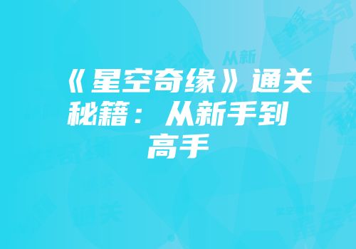 《星空奇缘》通关秘籍：从新手到高手