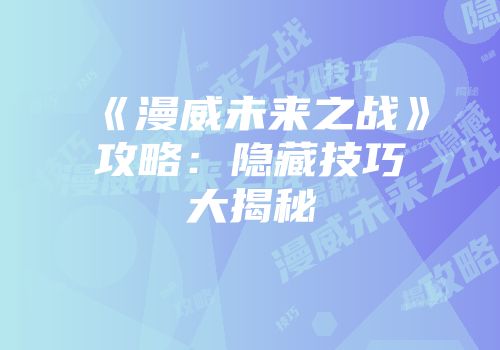 《漫威未来之战》攻略：隐藏技巧大揭秘