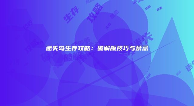迷失岛生存攻略：破解版技巧与禁忌
