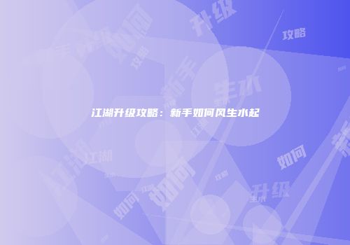 江湖升级攻略：新手如何风生水起