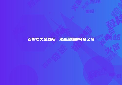 祝融号火星登陆：跨越星际的奇迹之旅