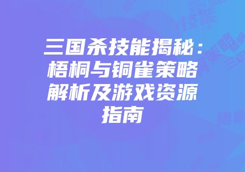 三国杀技能揭秘:梧桐与铜雀策略解析及游戏资源指南