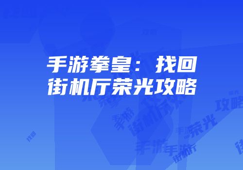手游拳皇：找回街机厅荣光攻略