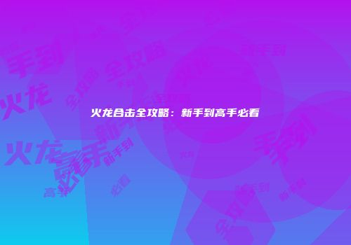 火龙合击全攻略：新手到高手必看