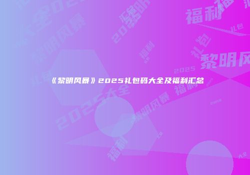 《黎明风暴》2025礼包码大全及福利汇总
