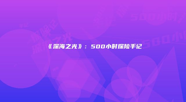 《深海之光》：500小时探险手记