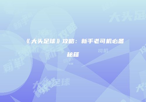 《大头足球》攻略:新手老司机必备秘籍