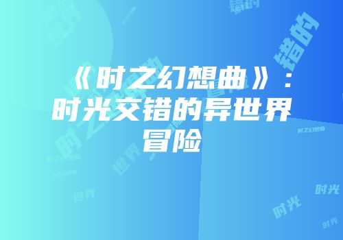 《时之幻想曲》:时光交错的异世界冒险