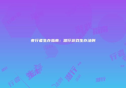 夜行者生存指南:潜行游戏生存法则