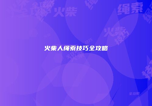 火柴人绳索技巧全攻略