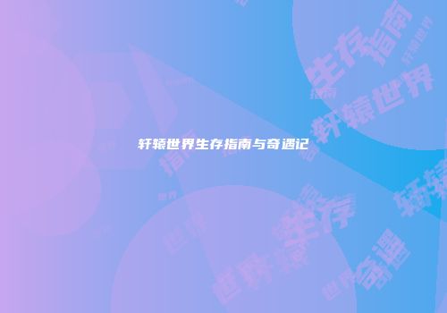 轩辕世界生存指南与奇遇记